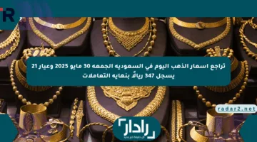 تراجع أسعار الذهب اليوم في السعودية الجمعة 30 مايو 2025 وعيار 21 يسجل 347 ريالًا بنهاية التعاملات